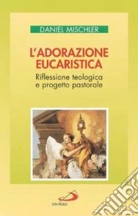 L'adorazione eucaristica. Riflessione teologica e progetto pastorale libro