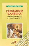 L'adorazione eucaristica. Riflessione teologica e progetto pastorale libro