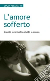 L'amore sofferto. Quando la sessualità divide la coppia libro