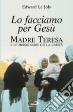 Lo facciamo per Gesù. Madre Teresa e le Missionarie della Carità