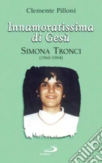 Innamoratissima di Gesù. Simona Tronci (1960-1984) libro