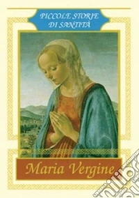 Maria Vergine. Piccole storie di santità libro