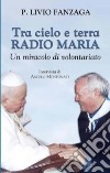 Tra cielo e terra. Radio Maria. Un miracolo di volontariato libro