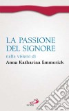 La passione del Signore nelle visioni di Anna Katharina Emmerick libro di Emmerick Anna K. Brentano Clemens M. Noja V. (cur.)