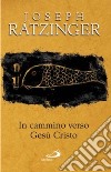 In cammino verso Gesù Cristo libro di Benedetto XVI (Joseph Ratzinger)