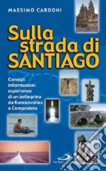 Sulla strada di Santiago. Consigli, informazioni, esperienze di un pellegrino da Roncesvalles a Compostela libro