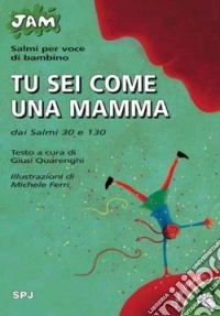 Tu sei come una mamma. Salmi per voce di bambino. Dai Salmi 30 e 130 libro