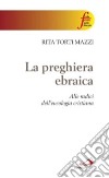 La preghiera ebraica. Alle radici dell'eucologia cristiana libro