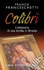 Colibrì. L'adozione di una bimba in Brasile. Una storia vera