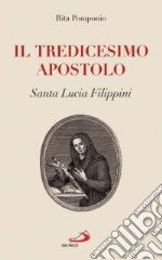 Il tredicesimo apostolo. Santa Lucia Filippini libro