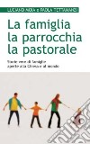 La famiglia, la parrocchia, la pastorale. Storie vere di famiglie aperte alla Chiesa e al mondo libro