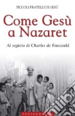 Come Gesù a Nazaret. Al seguito di Charles de Foucauld libro