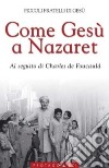 Come Gesù a Nazaret. Al seguito di Charles de Foucauld libro