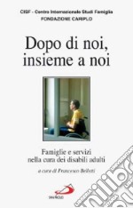 Dopo di noi, insieme a noi. Famiglie e servizi nella cura dei disabili adulti libro