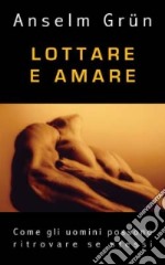 Lottare e amare. Come gli uomini possono ritrovare se stessi libro