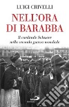 Nell'ora di Barabba. Il cardinale Schuster nella seconda guerra mondiale libro