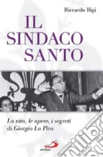 Il sindaco santo. La vita, le opere, i segreti di Giorgio La Pira