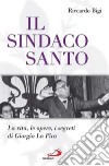 Il sindaco santo. La vita, le opere, i segreti di Giorgio La Pira libro