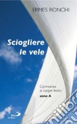 Sciogliere le vele. Commento ai vangeli festivi. Anno A libro