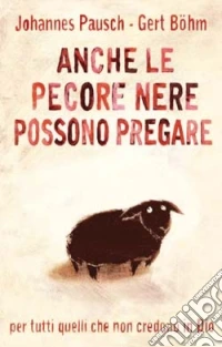 Anche le pecore nere possono pregare. Per tutti quelli che non credono in Dio e nondimeno vogliono pregare libro
