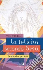 La felicità secondo Gesù. Beatitudini per tutti libro