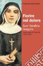 Fiorire nel dolore. Suor Serafina Gregoris, francescana di Cristo re