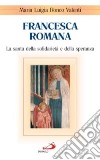 Francesca Romana. La santa della solidarietà e della speranza libro