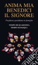 Anima mia benedici il Signore. Preghiera quotidiana in famiglia. Tempo di Quaresima. Tempo di Pasqua libro