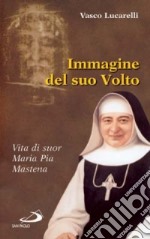 Immagine del suo volto. Vita di suor Maria Pia Mastena