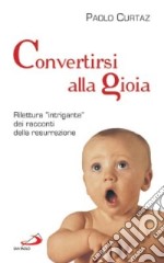 Convertirsi alla gioia. Rilettura «intrigante» dei racconti della resurrezione libro