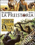 La preistoria. Vita quotidiana. Scoprire la storia libro