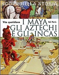 I Maya, gli Aztechi e gli Incas. Vita quotidiana. Scoprire la storia libro