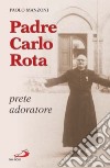 Padre Carlo Rota. Prete adoratore libro