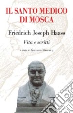 Il santo medico di Mosca. Friedrich Joseph Haass. Vita e scritti libro