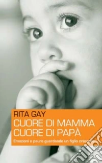 Cuore di mamma, cuore di papà. Emozioni e paure guardando un figlio crescere libro