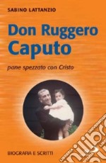 Don Ruggero Caputo pane spezzato con Cristo. Biografia e scritti libro