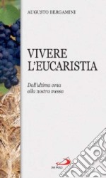 Vivere l'eucaristia. Dall'ultima cena alla nostra messa libro