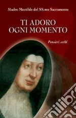 Ti adoro ogni momento. Pensieri scelti libro