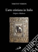 L'arte cristiana in Italia. Vol. 1: Origini e Medioevo libro