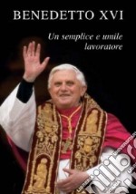 Benedetto XVI. Un semplice e umile lavoratore libro