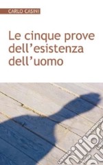 Le cinque prove dell'esistenza dell'uomo. Alla radice della bioetica e della biopolitica libro