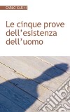 Le cinque prove dell'esistenza dell'uomo. Alla radice della bioetica e della biopolitica libro