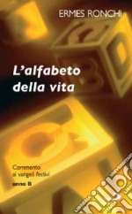 L'alfabeto della vita. Commento ai vangeli festivi. Anno B libro