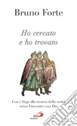 Ho cercato e ho trovato. Con i Magi alla ricerca della verità verso l'incontro con Dio libro