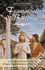 Frammenti di Bellezza. La preghiera nell'arte e nella vita di Madre Maria Maddalena dell'Incarnazione libro