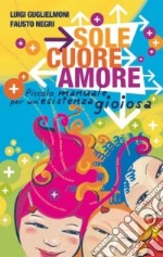 Sole, cuore, amore. Piccolo manuale per un'esistenza gioiosa libro