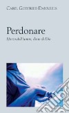 Perdonare. Sforzo dell'uomo, dono di Dio libro