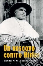 Un vescovo contro Hitler. Von Galen, Pio XII e la resistenza al nazismo libro