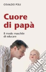 Cuore di papà. Il modo maschile di educare libro