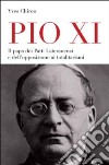 Pio XI. Il papa dei patti lateranensi e dell'opposizione ai totalitarismi libro di Chiron Yves